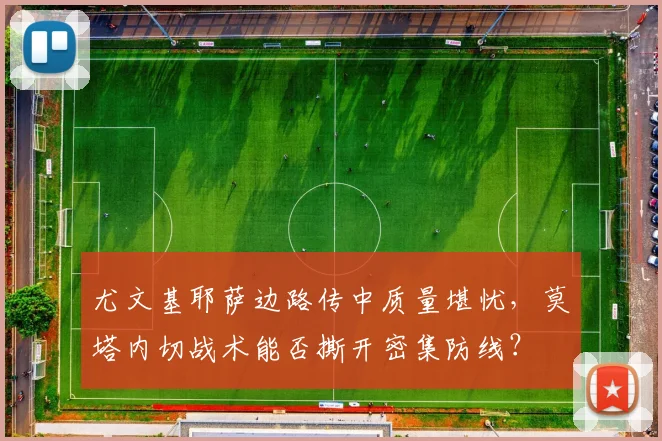 尤文基耶萨边路传中质量堪忧，莫塔内切战术能否撕开密集防线？